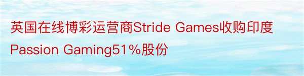 英国在线博彩运营商Stride Games收购印度Passion Gaming51%股份
