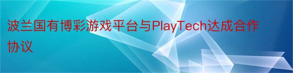 波兰国有博彩游戏平台与PlayTech达成合作协议