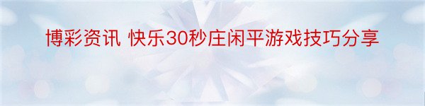 博彩资讯 快乐30秒庄闲平游戏技巧分享