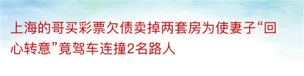 上海的哥买彩票欠债卖掉两套房为使妻子“回心转意”竟驾车连撞2名路人