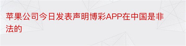 苹果公司今日发表声明博彩APP在中国是非法的