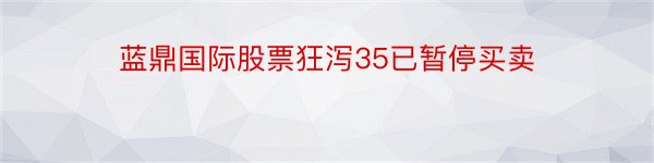 蓝鼎国际股票狂泻35已暂停买卖