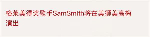 格莱美得奖歌手SamSmith将在美狮美高梅演出