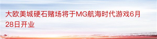 大欧美城硬石赌场将于MG航海时代游戏6月28日开业