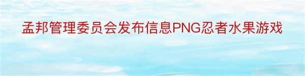孟邦管理委员会发布信息PNG忍者水果游戏
