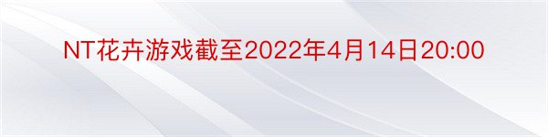 NT花卉游戏截至2022年4月14日20:00