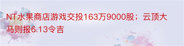 NT水果商店游戏交投163万9000股；云顶大马则报6.13令吉