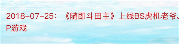 2018-07-25：《随即斗田主》上线BS虎机老爷JP游戏