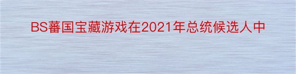 BS蕃国宝藏游戏在2021年总统候选人中