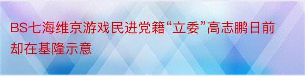 BS七海维京游戏民进党籍“立委”高志鹏日前却在基隆示意