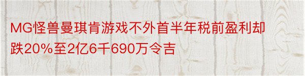 MG怪兽曼琪肯游戏不外首半年税前盈利却跌20%至2亿6千690万令吉