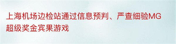 上海机场边检站通过信息预判、严查细验MG超级奖金宾果游戏