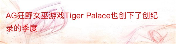 AG狂野女巫游戏Tiger Palace也创下了创纪录的季度