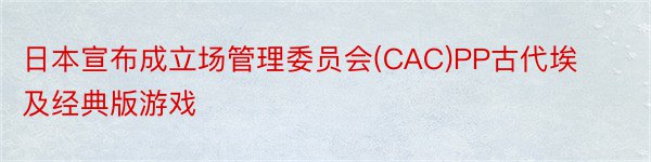 日本宣布成立场管理委员会(CAC)PP古代埃及经典版游戏