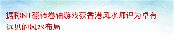 据称NT翻转卷轴游戏获香港风水师评为卓有远见的风水布局