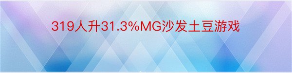 319人升31.3%MG沙发土豆游戏