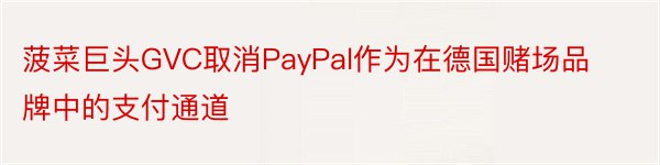菠菜巨头GVC取消PayPal作为在德国赌场品牌中的支付通道