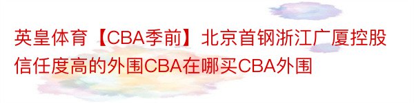 英皇体育【CBA季前】北京首钢浙江广厦控股信任度高的外围CBA在哪买CBA外围