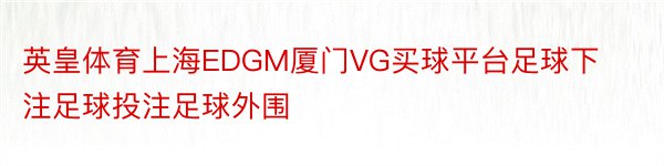 英皇体育上海EDGM厦门VG买球平台足球下注足球投注足球外围
