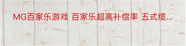 MG百家乐游戏 百家乐超高补偿率 五式缆...