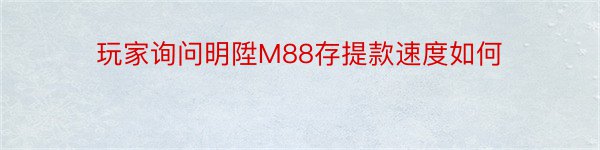 玩家询问明陞M88存提款速度如何