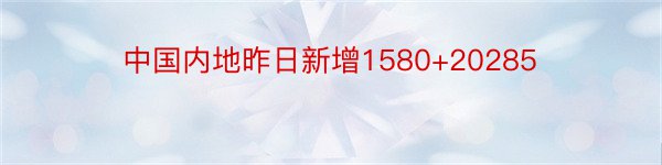 中国内地昨日新增1580+20285