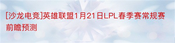 [沙龙电竞]英雄联盟1月21日LPL春季赛常规赛前瞻预测
