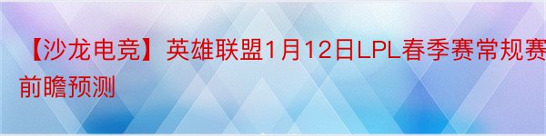 【沙龙电竞】英雄联盟1月12日LPL春季赛常规赛前瞻预测