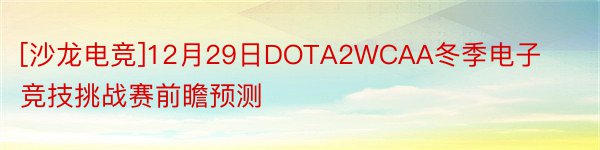 [沙龙电竞]12月29日DOTA2WCAA冬季电子竞技挑战赛前瞻预测