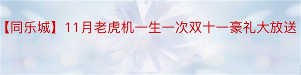 【同乐城】11月老虎机一生一次双十一豪礼大放送